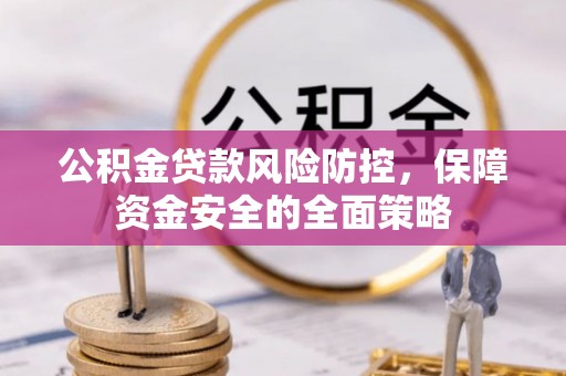 江陵公积金贷款风险防控，保障资金安全的全面策略