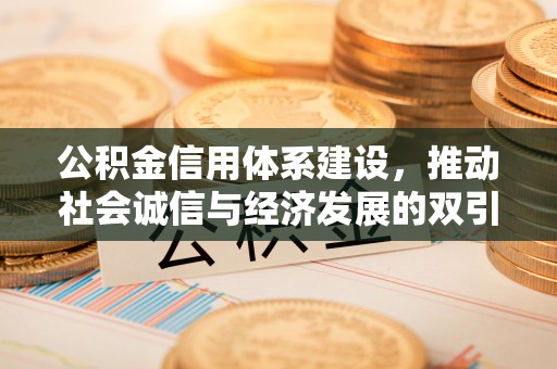 江陵公积金信用体系建设，推动社会诚信与经济发展的双引擎