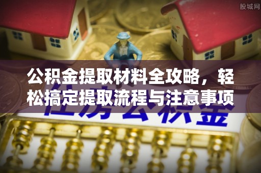 江陵公积金提取材料全攻略，轻松搞定提取流程与注意事项
