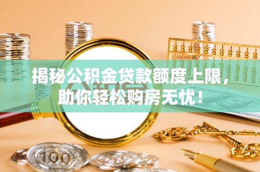江陵揭秘公积金贷款额度上限，助你轻松购房无忧！