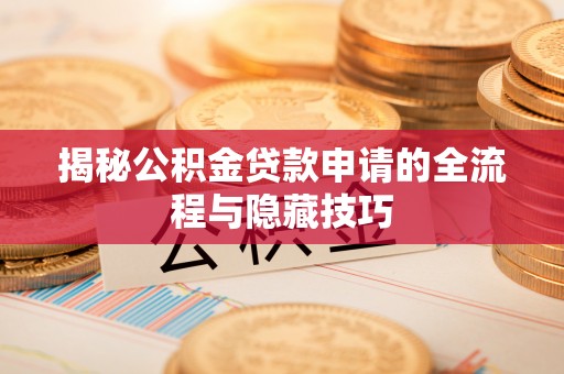 江陵揭秘公积金贷款申请的全流程与隐藏技巧