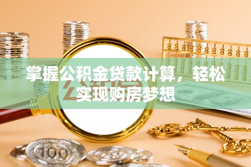 江陵掌握公积金贷款计算，轻松实现购房梦想
