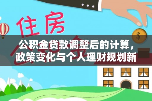江陵公积金贷款调整后的计算，政策变化与个人理财规划新思路