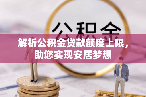江陵解析公积金贷款额度上限，助您实现安居梦想