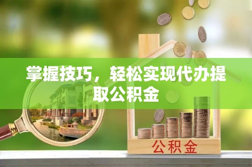 江陵掌握技巧，轻松实现代办提取公积金