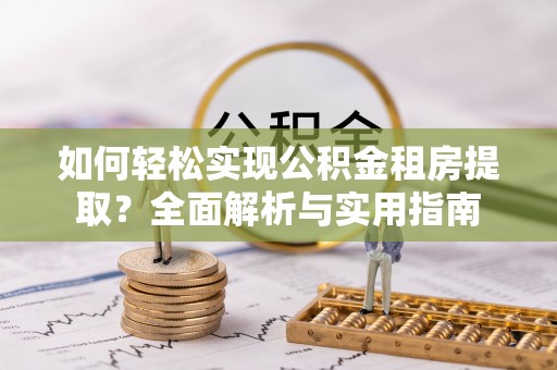 江陵如何轻松实现公积金租房提取？全面解析与实用指南