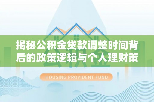 江陵揭秘公积金贷款调整时间背后的政策逻辑与个人理财策略