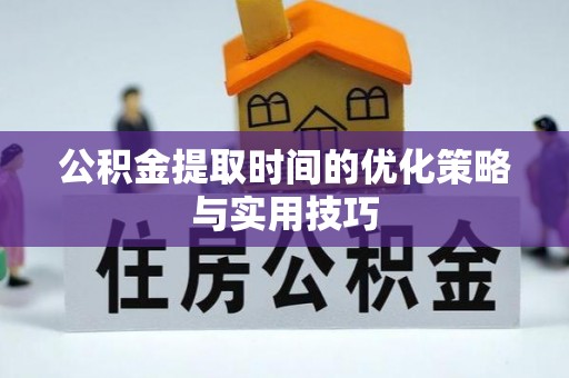 江陵公积金提取时间的优化策略与实用技巧