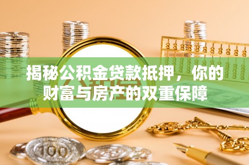 江陵揭秘公积金贷款抵押，你的财富与房产的双重保障