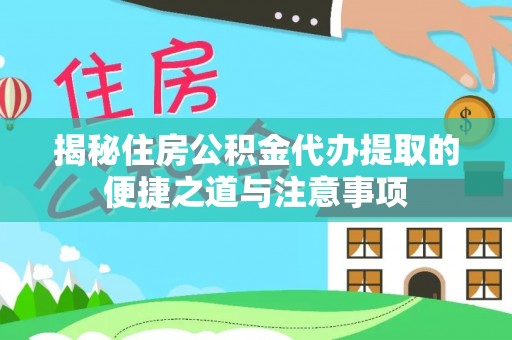 江陵揭秘住房公积金代办提取的便捷之道与注意事项