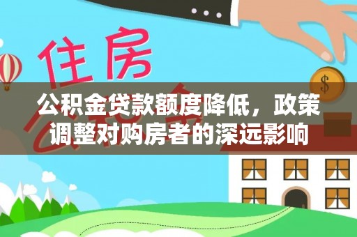 江陵公积金贷款额度降低，政策调整对购房者的深远影响