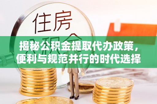 江陵揭秘公积金提取代办政策，便利与规范并行的时代选择