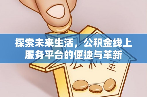 江陵探索未来生活，公积金线上服务平台的便捷与革新