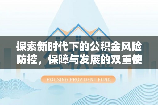 江陵探索新时代下的公积金风险防控，保障与发展的双重使命