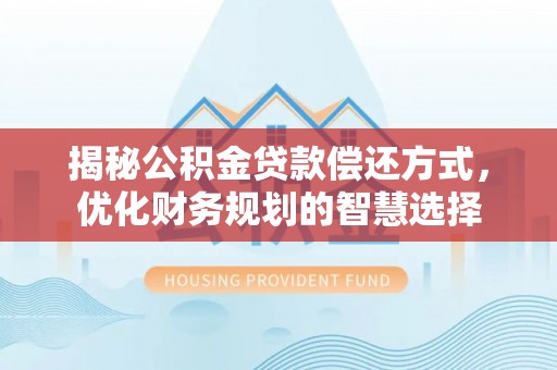 江陵揭秘公积金贷款偿还方式，优化财务规划的智慧选择