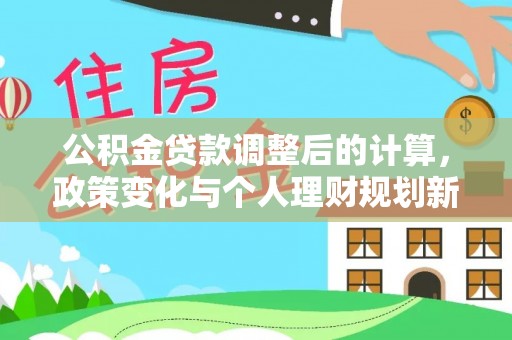 江陵公积金贷款调整后的计算，政策变化与个人理财规划新方向