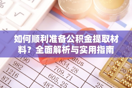 江陵如何顺利准备公积金提取材料？全面解析与实用指南