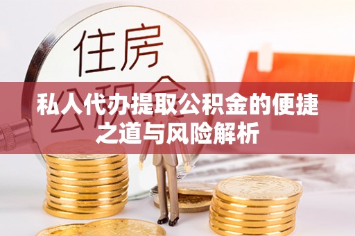 江陵私人代办提取公积金的便捷之道与风险解析