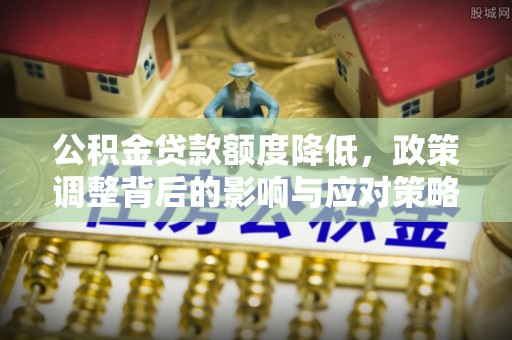 江陵公积金贷款额度降低，政策调整背后的影响与应对策略