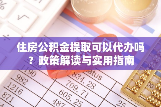 江陵住房公积金提取可以代办吗？政策解读与实用指南
