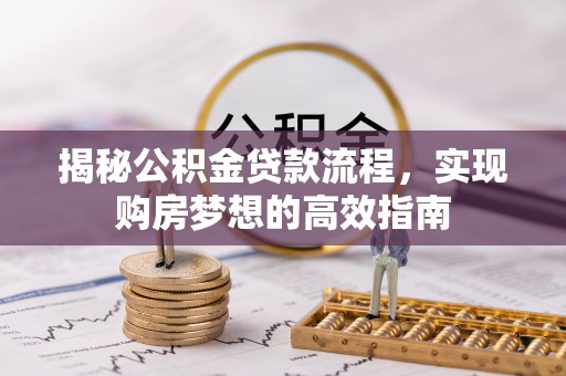 江陵揭秘公积金贷款流程，实现购房梦想的高效指南