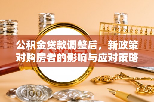 江陵公积金贷款调整后，新政策对购房者的影响与应对策略