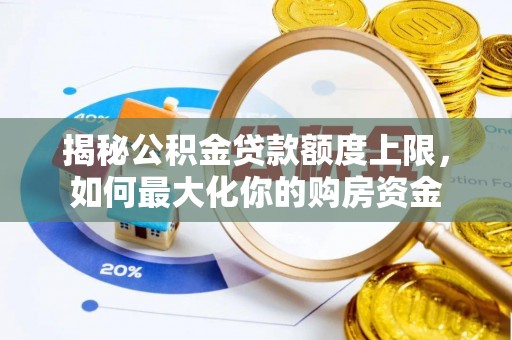 江陵揭秘公积金贷款额度上限，如何最大化你的购房资金