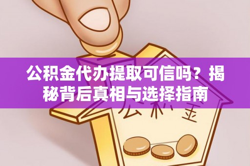 江陵公积金代办提取可信吗？揭秘背后真相与选择指南