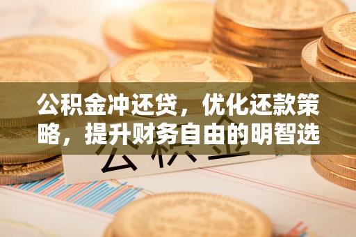 江陵公积金冲还贷，优化还款策略，提升财务自由的明智选择