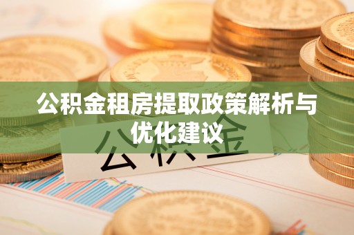 江陵公积金租房提取政策解析与优化建议