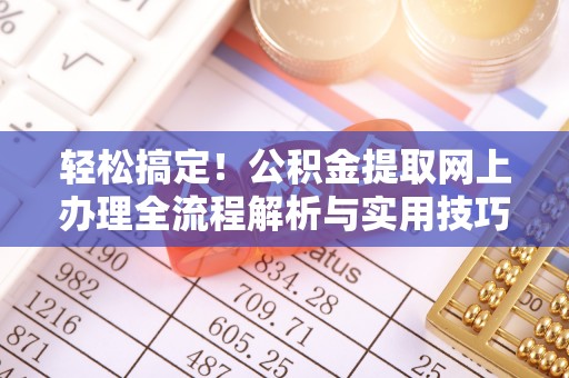 江陵轻松搞定！公积金提取网上办理全流程解析与实用技巧