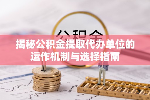 江陵揭秘公积金提取代办单位的运作机制与选择指南