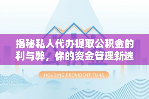 江陵揭秘私人代办提取公积金的利与弊，你的资金管理新选择