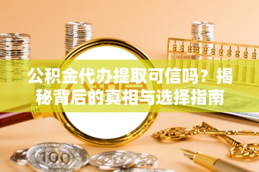 江陵公积金代办提取可信吗？揭秘背后的真相与选择指南