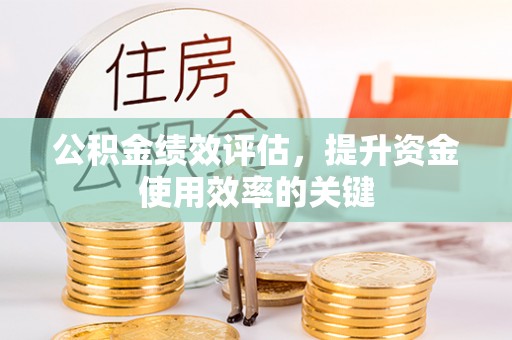 江陵公积金绩效评估，提升资金使用效率的关键