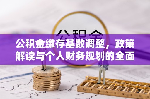 江陵公积金缴存基数调整，政策解读与个人财务规划的全面分析