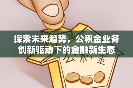 江陵探索未来趋势，公积金业务创新驱动下的金融新生态