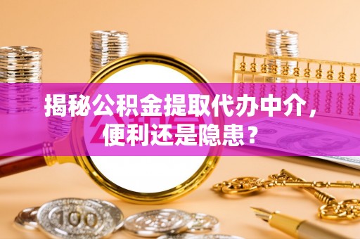 江陵揭秘公积金提取代办中介，便利还是隐患？
