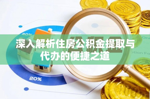 江陵深入解析住房公积金提取与代办的便捷之道