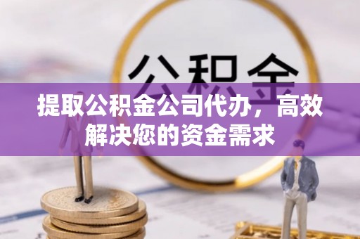 江陵提取公积金公司代办，高效解决您的资金需求