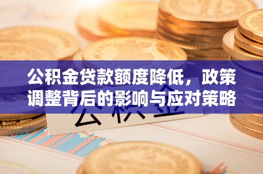 江陵公积金贷款额度降低，政策调整背后的影响与应对策略
