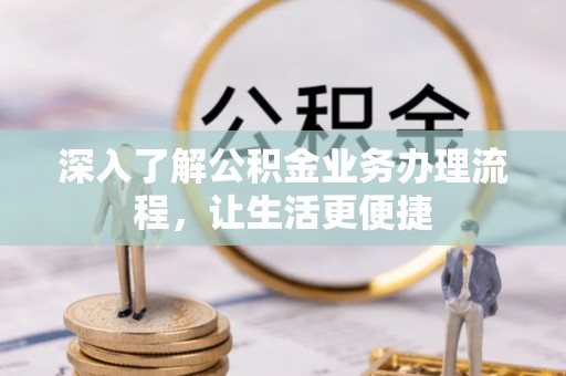 江陵深入了解公积金业务办理流程，让生活更便捷