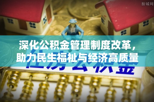 江陵深化公积金管理制度改革，助力民生福祉与经济高质量发展