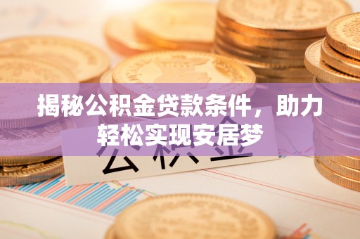 江陵揭秘公积金贷款条件，助力轻松实现安居梦