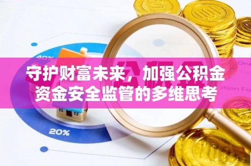 江陵守护财富未来，加强公积金资金安全监管的多维思考