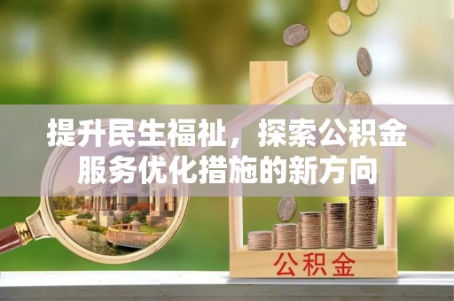 江陵提升民生福祉，探索公积金服务优化措施的新方向