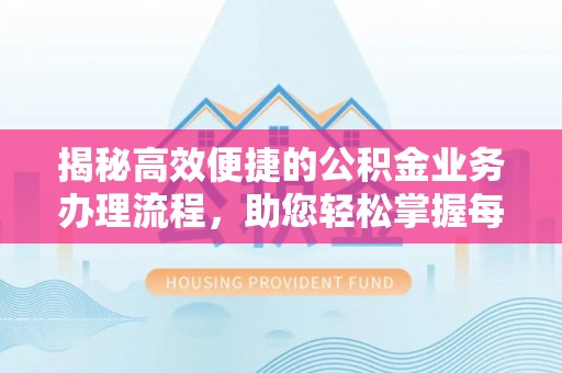 江陵揭秘高效便捷的公积金业务办理流程，助您轻松掌握每一步