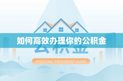 江陵如何高效办理你的公积金