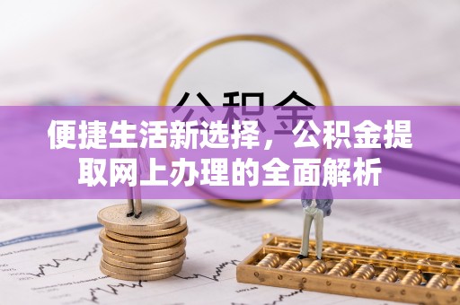 江陵便捷生活新选择，公积金提取网上办理的全面解析