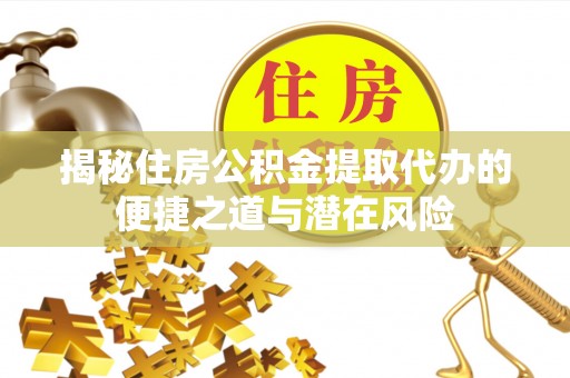 江陵揭秘住房公积金提取代办的便捷之道与潜在风险